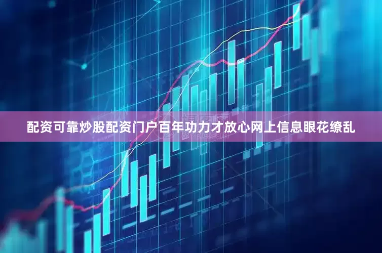 配资可靠炒股配资门户百年功力才放心网上信息眼花缭乱