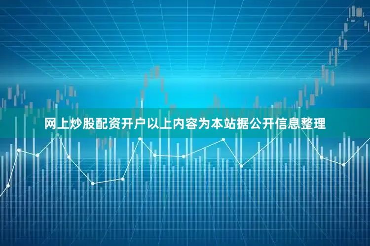 网上炒股配资开户以上内容为本站据公开信息整理