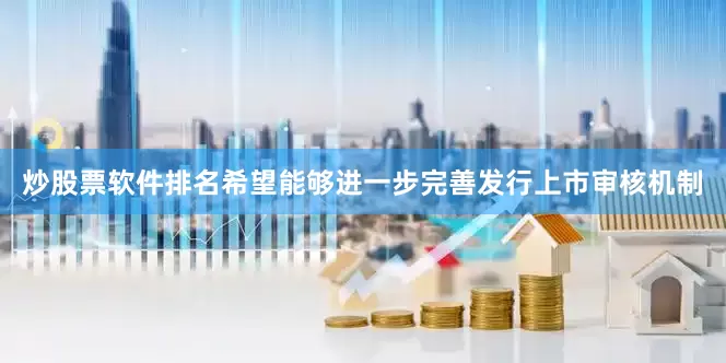 炒股票软件排名希望能够进一步完善发行上市审核机制
