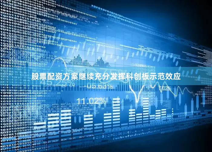 股票配资方案继续充分发挥科创板示范效应