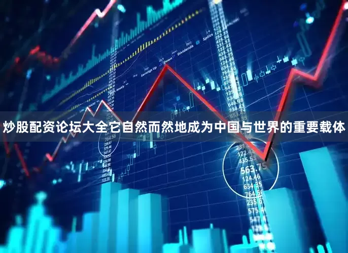 炒股配资论坛大全它自然而然地成为中国与世界的重要载体