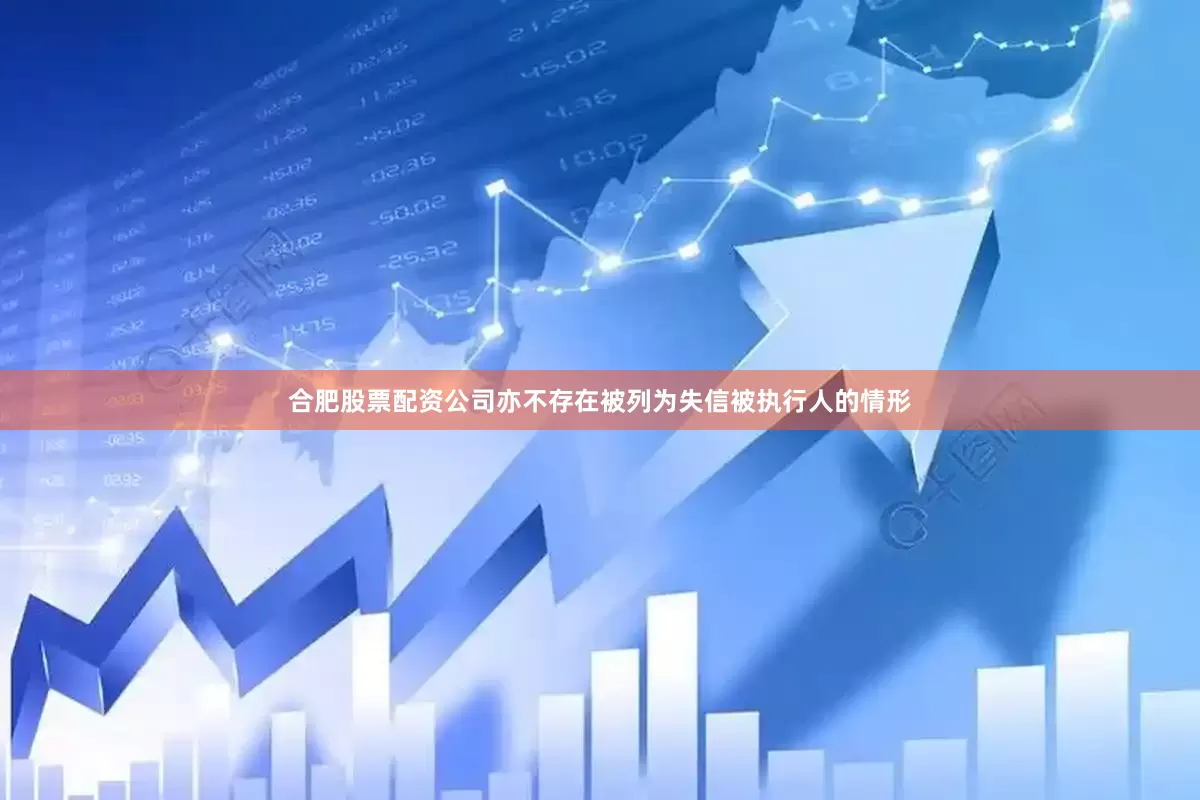 合肥股票配资公司亦不存在被列为失信被执行人的情形