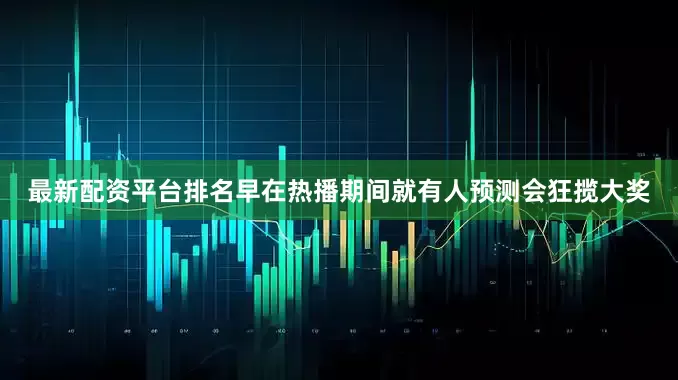 最新配资平台排名早在热播期间就有人预测会狂揽大奖