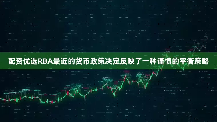 配资优选RBA最近的货币政策决定反映了一种谨慎的平衡策略