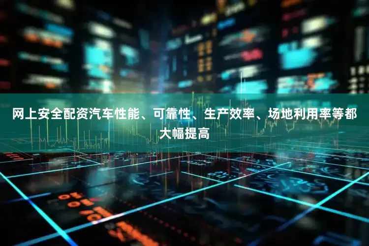 网上安全配资汽车性能、可靠性、生产效率、场地利用率等都大幅提高