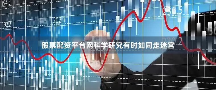 股票配资平台网科学研究有时如同走迷宫