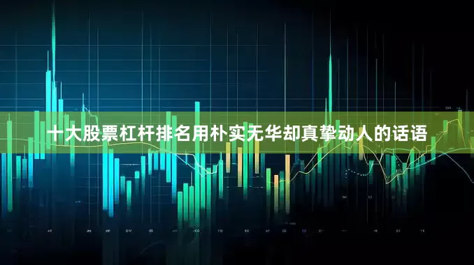 十大股票杠杆排名用朴实无华却真挚动人的话语