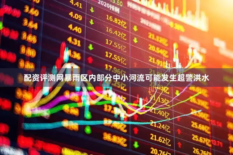 配资评测网暴雨区内部分中小河流可能发生超警洪水