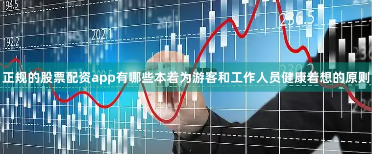 正规的股票配资app有哪些本着为游客和工作人员健康着想的原则