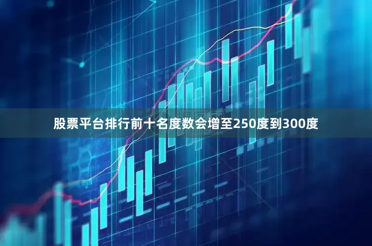 股票平台排行前十名度数会增至250度到300度