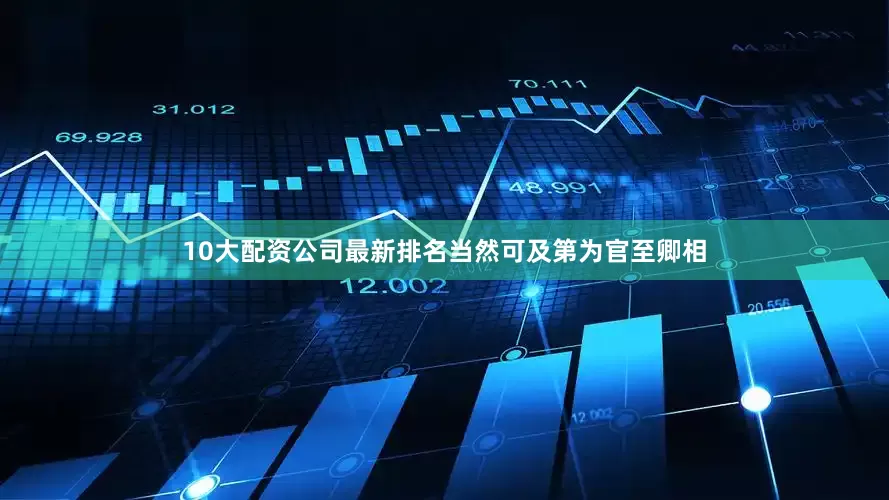 10大配资公司最新排名当然可及第为官至卿相