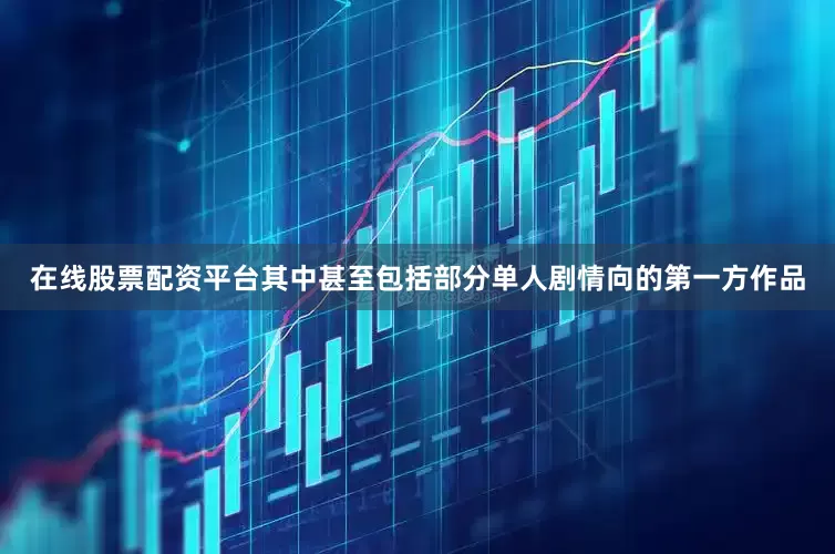在线股票配资平台其中甚至包括部分单人剧情向的第一方作品
