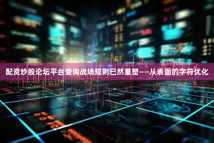 配资炒股论坛平台查询战场规则已然重塑——从表面的字符优化