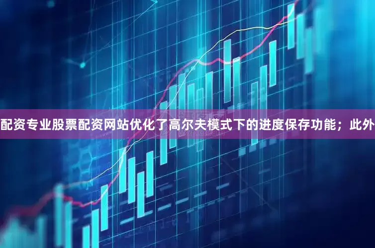 配资专业股票配资网站优化了高尔夫模式下的进度保存功能；此外