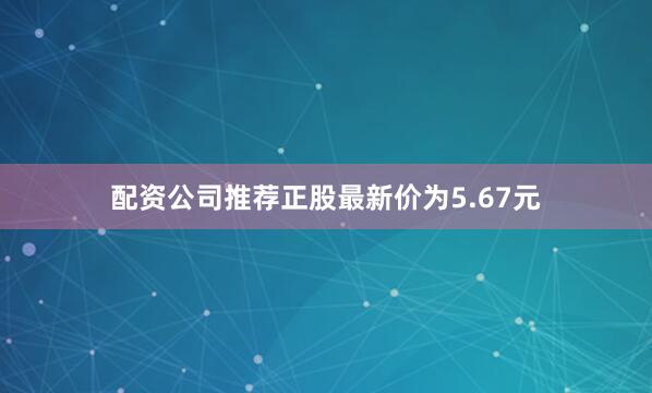 配资公司推荐正股最新价为5.67元