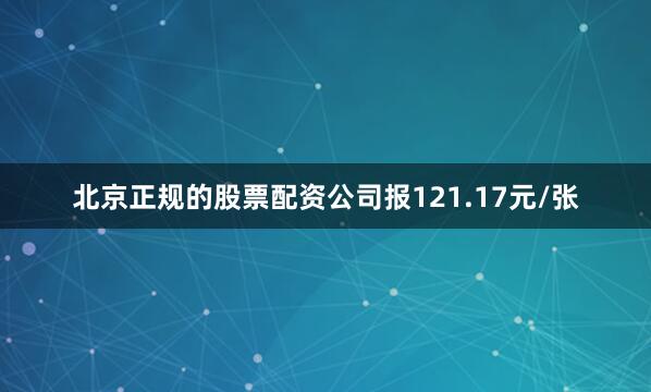 北京正规的股票配资公司报121.17元/张