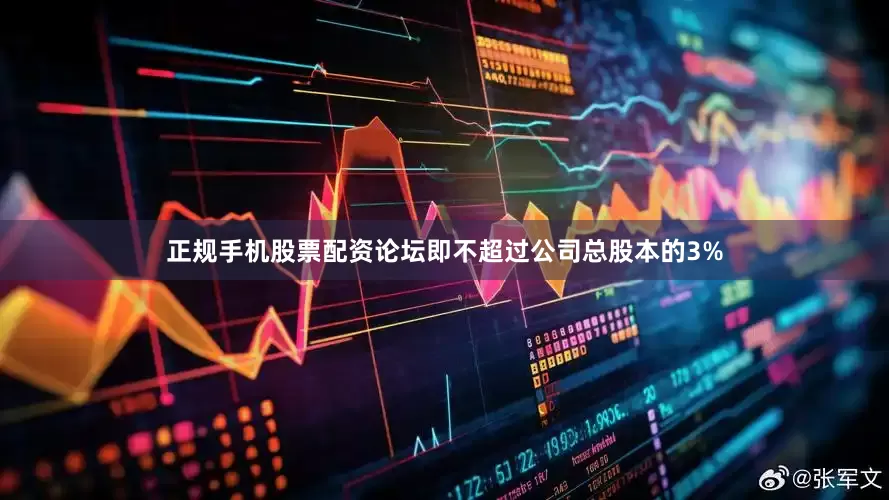 正规手机股票配资论坛即不超过公司总股本的3%