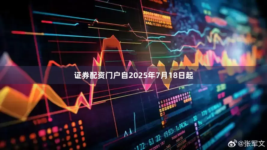 证券配资门户自2025年7月18日起