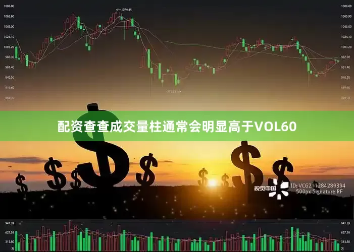 配资查查成交量柱通常会明显高于VOL60