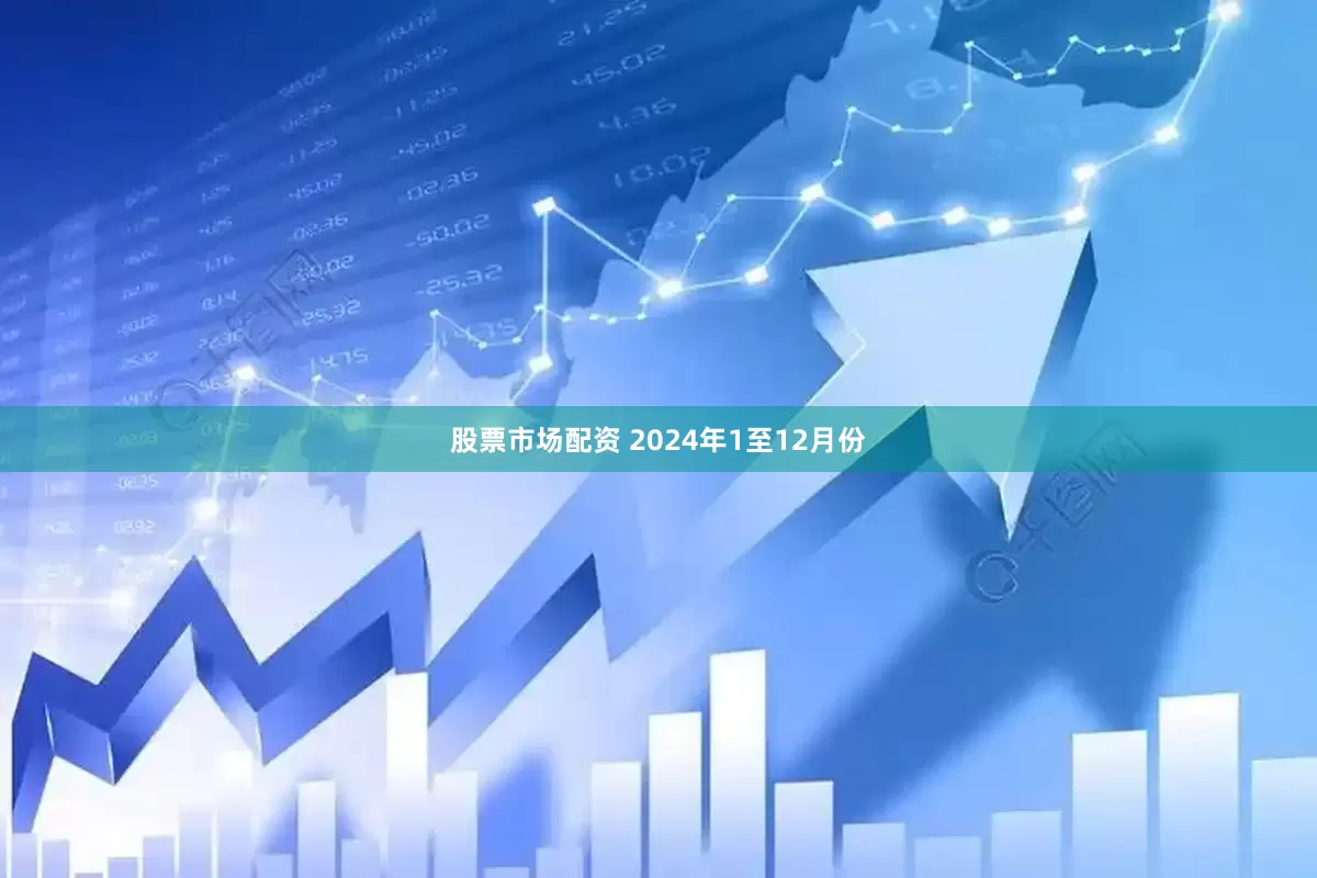 股票市场配资 　　2024年1至12月份