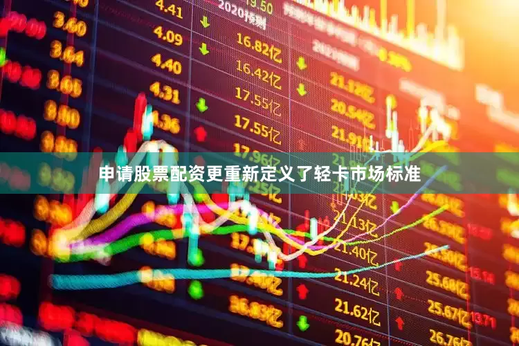 申请股票配资更重新定义了轻卡市场标准