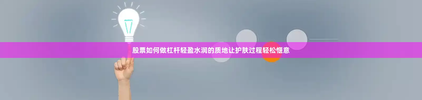 股票如何做杠杆轻盈水润的质地让护肤过程轻松惬意