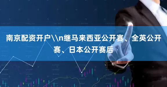 南京配资开户\n继马来西亚公开赛、全英公开赛、日本公开赛后