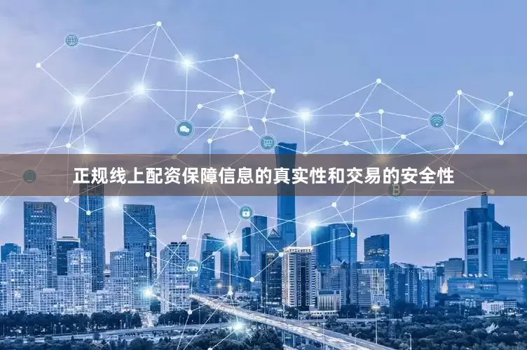 正规线上配资保障信息的真实性和交易的安全性