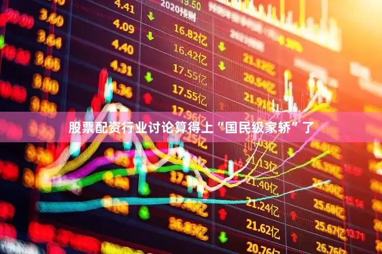 股票配资行业讨论算得上“国民级家轿”了