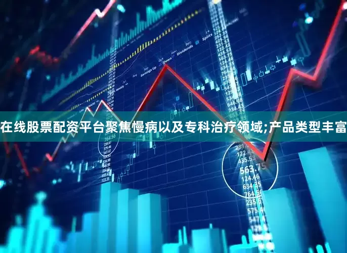 在线股票配资平台聚焦慢病以及专科治疗领域;产品类型丰富
