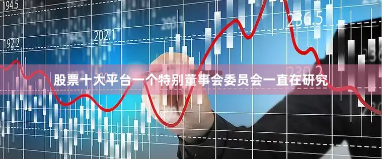 股票十大平台一个特别董事会委员会一直在研究