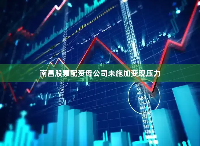 南昌股票配资母公司未施加变现压力