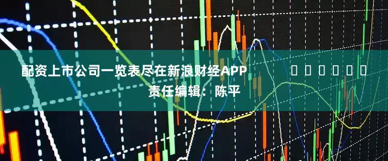 配资上市公司一览表尽在新浪财经APP            						责任编辑：陈平