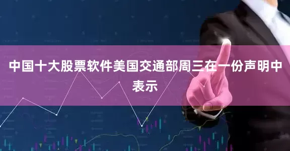 中国十大股票软件美国交通部周三在一份声明中表示
