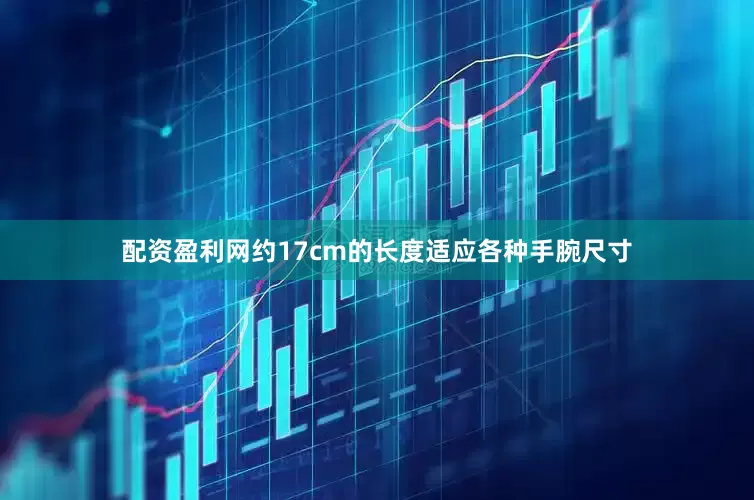 配资盈利网约17cm的长度适应各种手腕尺寸
