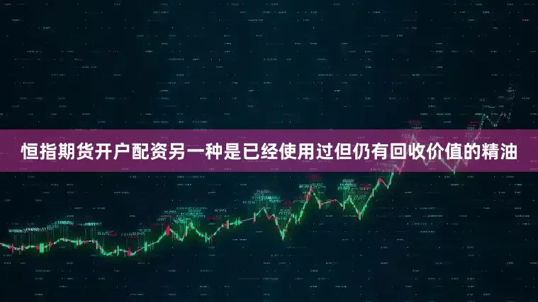 恒指期货开户配资另一种是已经使用过但仍有回收价值的精油