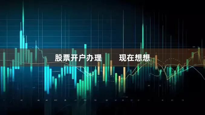 股票开户办理        现在想想