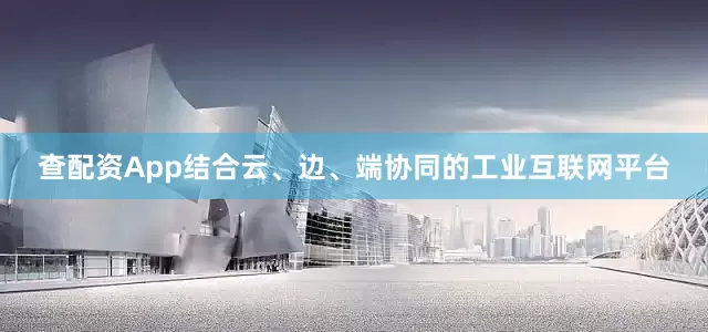查配资App结合云、边、端协同的工业互联网平台