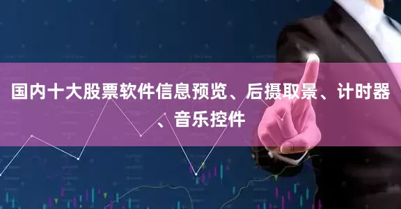 国内十大股票软件信息预览、后摄取景、计时器、音乐控件