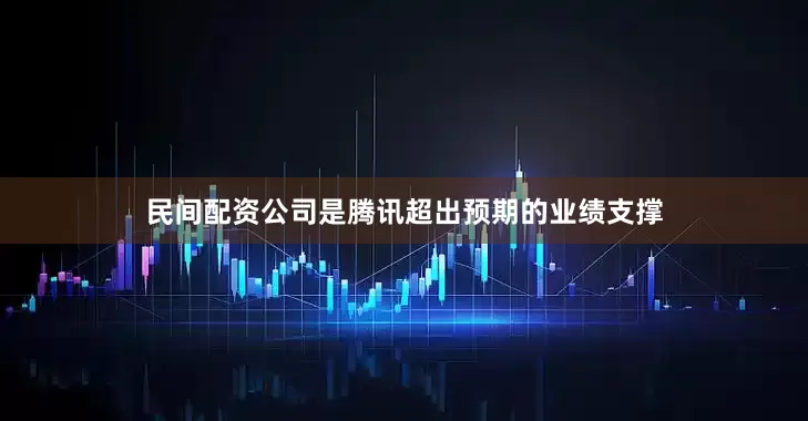 民间配资公司是腾讯超出预期的业绩支撑