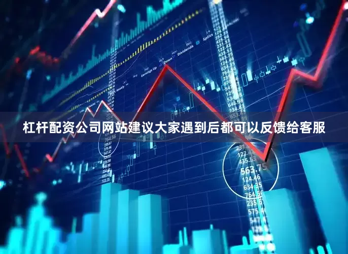 杠杆配资公司网站建议大家遇到后都可以反馈给客服