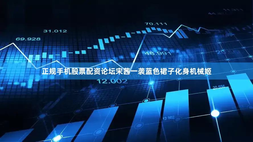 正规手机股票配资论坛宋茜一袭蓝色裙子化身机械姬