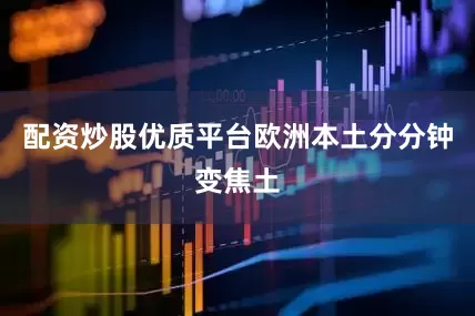 配资炒股优质平台欧洲本土分分钟变焦土