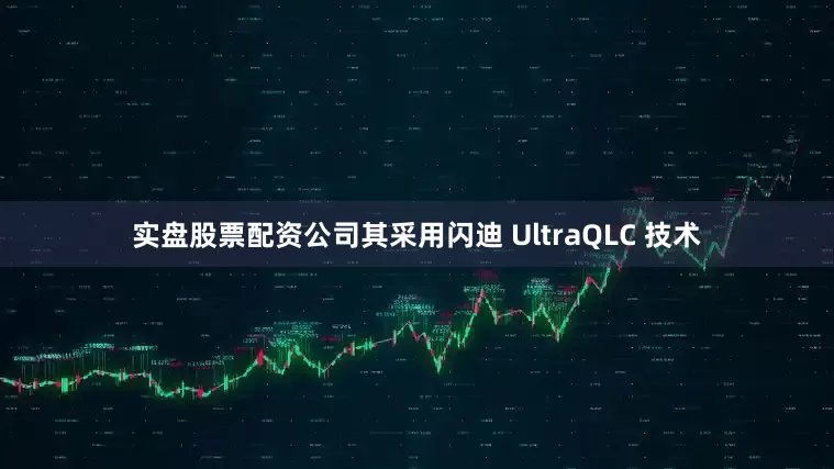 实盘股票配资公司其采用闪迪 UltraQLC 技术