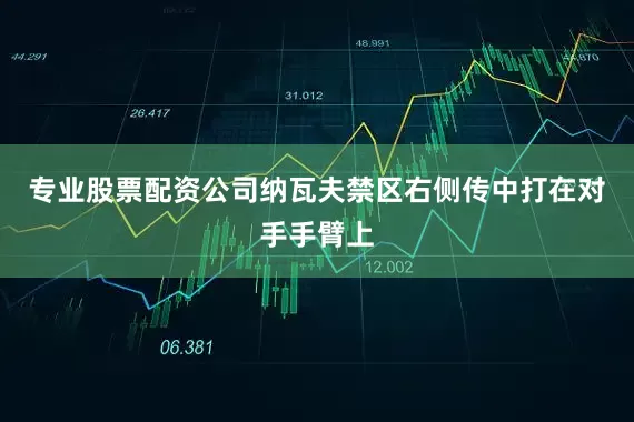 专业股票配资公司纳瓦夫禁区右侧传中打在对手手臂上