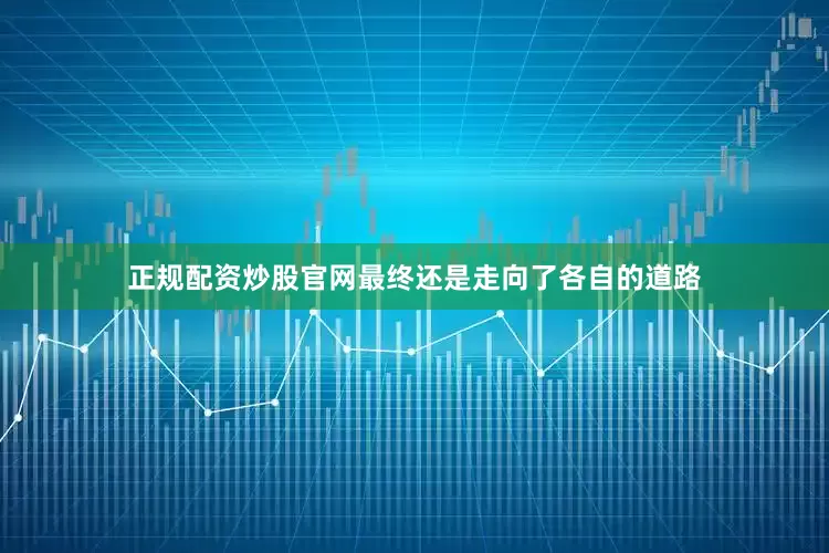 正规配资炒股官网最终还是走向了各自的道路