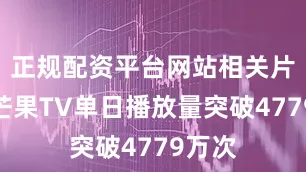 正规配资平台网站相关片段在芒果TV单日播放量突破4779万次